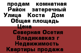 продам 1 комнатная › Район ­ затеречный › Улица ­ Коста › Дом ­ 237 › Общая площадь ­ 36 › Цена ­ 1 500 000 - Северная Осетия, Владикавказ г. Недвижимость » Квартиры продажа   . Северная Осетия,Владикавказ г.